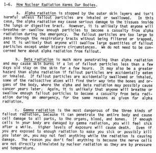 Radiation gets really confusing really fast. This explains the differences between Alpha Beta and Gamma. It is taken from the FEMA pub "Radiation Safety in Shelters" from 1983, (linked PDF in the article). What you really need to know is that radiation is in the air, and because there will always be Gamma if there is Alpha or Beta, most meters will cover you. 